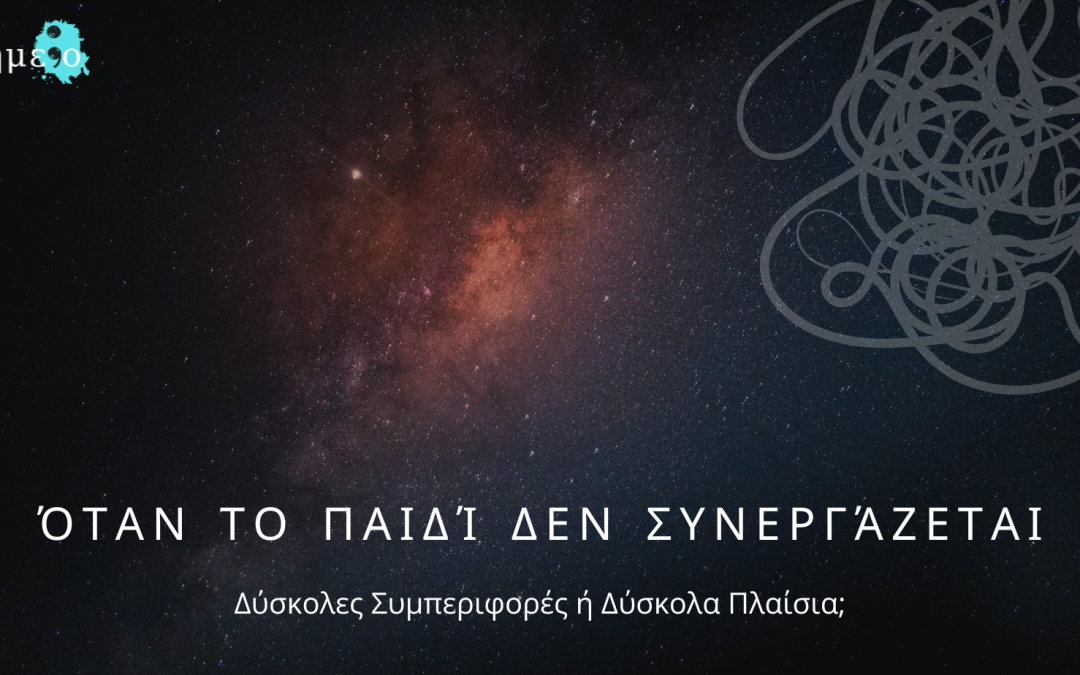 Όταν το Παιδί δεν Συνεργάζεται: Δύσκολες Συμπεριφορές ή Δύσκολα Πλαίσια;